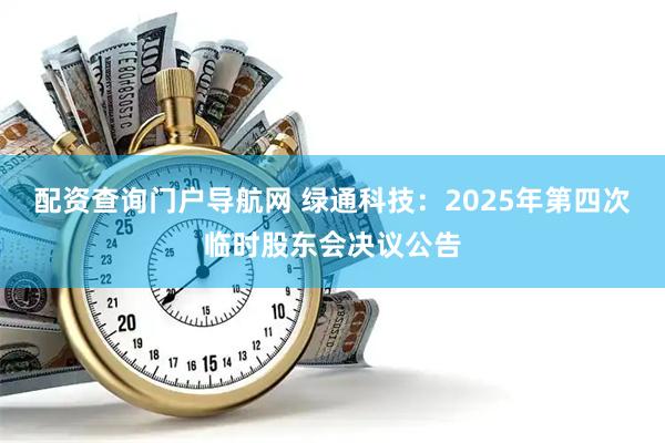 配资查询门户导航网 绿通科技：2025年第四次临时股东会决议公告