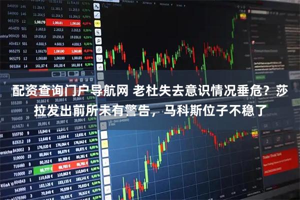 配资查询门户导航网 老杜失去意识情况垂危？莎拉发出前所未有警告，马科斯位子不稳了