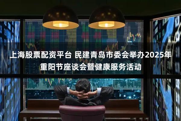 上海股票配资平台 民建青岛市委会举办2025年重阳节座谈会暨健康服务活动