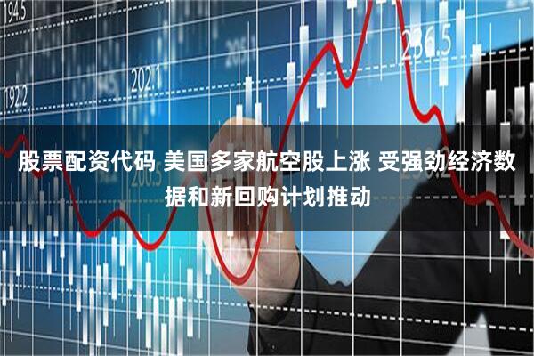 股票配资代码 美国多家航空股上涨 受强劲经济数据和新回购计划推动