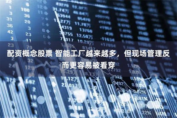 配资概念股票 智能工厂越来越多，但现场管理反而更容易被看穿
