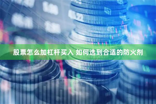 股票怎么加杠杆买入 如何选到合适的防火剂