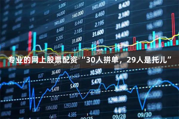专业的网上股票配资 “30人拼单，29人是托儿”